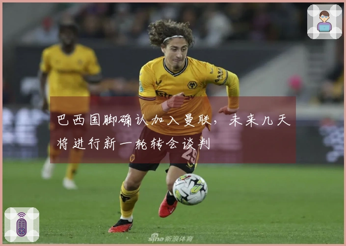 巴西国脚确认加入曼联，未来几天将进行新一轮转会谈判