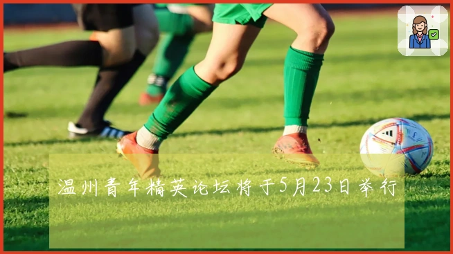 温州青年精英论坛将于5月23日举行