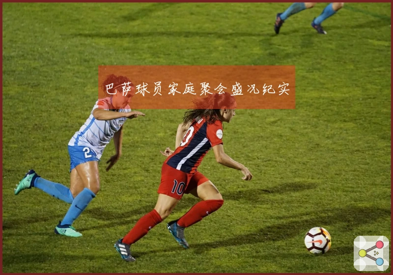 巴萨球员家庭聚会盛况纪实